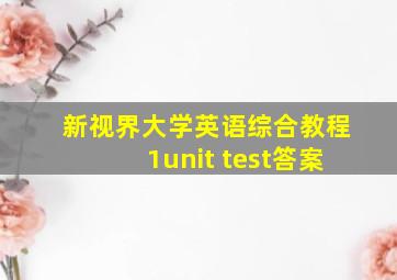 新视界大学英语综合教程1unit test答案